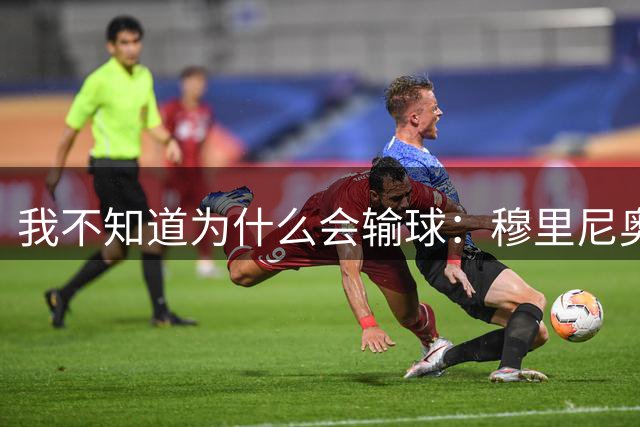 我不知道为什么会输球：穆里尼奥拒绝将输球责任推给裁判